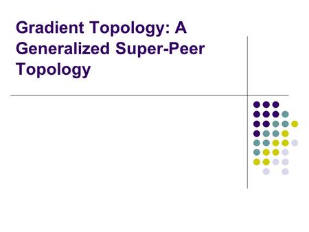 Gradient Topology: A Generalized Super-Peer Topology.