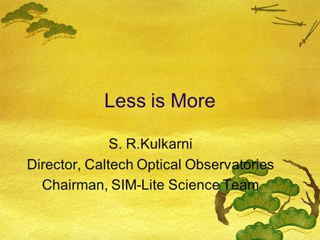 Less is More S. R.Kulkarni Director, Caltech Optical Observatories Chairman, SIM-Lite Science Team.