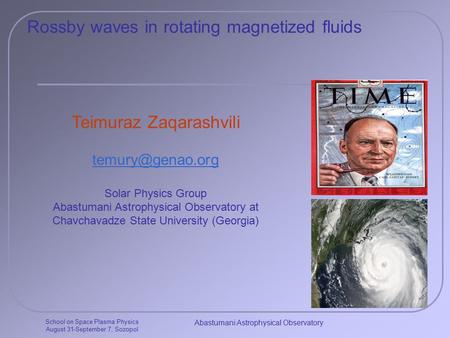 School on Space Plasma Physics August 31-September 7, Sozopol Abastumani Astrophysical Observatory Rossby waves in rotating magnetized fluids Teimuraz.
