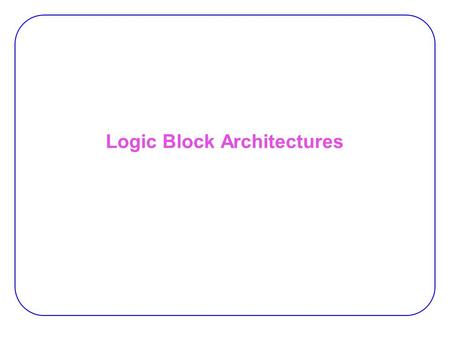 Logic Block Architectures. 2 Crosspoint Solution  Requires the use of large amounts of programmable interconnect −  suffer from area-inefficiency 