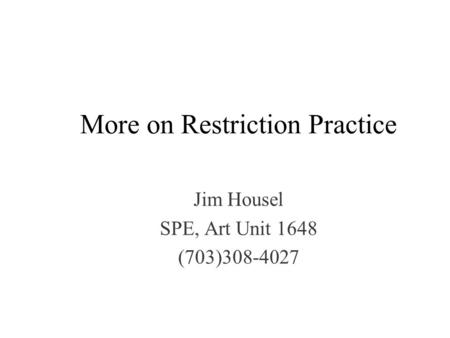 More on Restriction Practice Jim Housel SPE, Art Unit 1648 (703)308-4027.