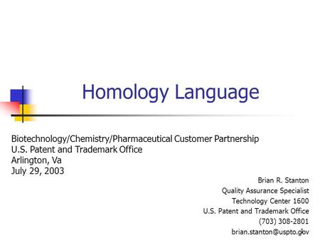 1 Homology Language Brian R. Stanton Quality Assurance Specialist Technology Center 1600 U.S. Patent and Trademark Office (703) 308-2801