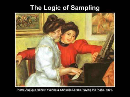 The Logic of Sampling Pierre-Auguste Renoir: Yvonne & Christine Lerolle Playing the Piano, 1897.