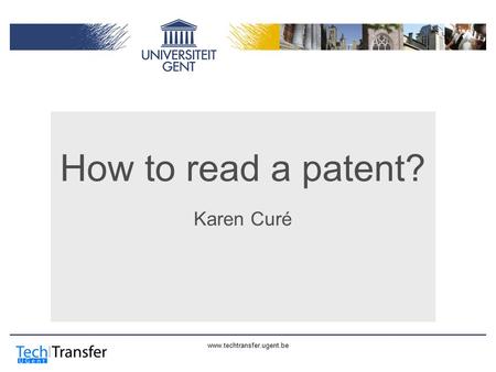 Www.techtransfer.ugent.be How to read a patent? Karen Curé.
