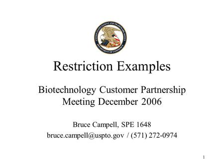 1 Restriction Examples Biotechnology Customer Partnership Meeting December 2006 Bruce Campell, SPE 1648 / (571) 272-0974.