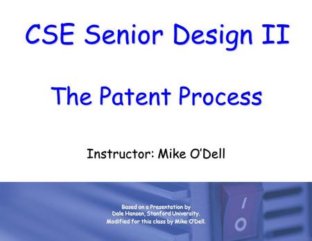 CSE Senior Design II The Patent Process Instructor: Mike O’Dell Based on a Presentation by Dale Hansen, Stanford University. Modified for this class by.