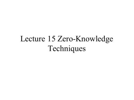 Lecture 15 Zero-Knowledge Techniques. Peggy: “I know the password to the Federal Reserve System computer, the ingredients in McDonald’s secret sauce,