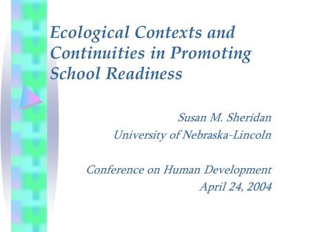 Susan M. Sheridan University of Nebraska-Lincoln Conference on Human Development April 24, 2004 Ecological Contexts and Continuities in Promoting School.