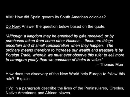 AIM: How did Spain govern its South American colonies? Do Now: Answer the question below based on the quote. “Although a kingdom may be enriched by gifts.