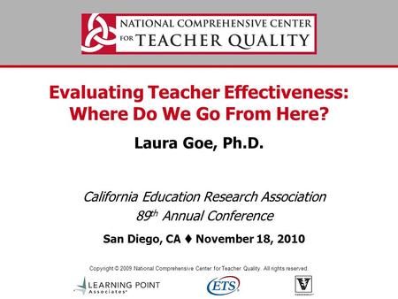 Copyright © 2009 National Comprehensive Center for Teacher Quality. All rights reserved. Evaluating Teacher Effectiveness: Where Do We Go From Here? Laura.