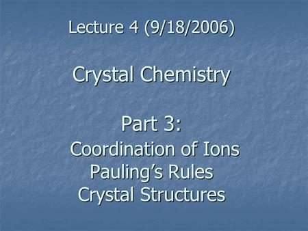 Lecture 4 (9/18/2006) Crystal Chemistry Part 3: Coordination of Ions Pauling’s Rules Crystal Structures.