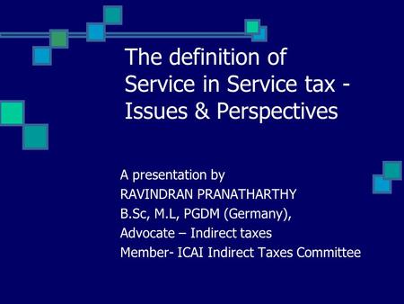 The definition of Service in Service tax - Issues & Perspectives A presentation by RAVINDRAN PRANATHARTHY B.Sc, M.L, PGDM (Germany), Advocate – Indirect.