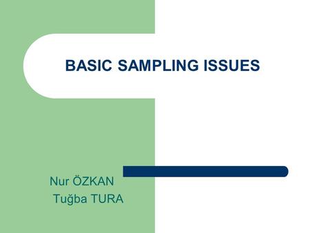 BASIC SAMPLING ISSUES Nur ÖZKAN Tuğba TURA.