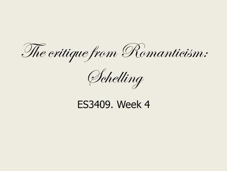 The critique from Romanticism: Schelling ES3409. Week 4.