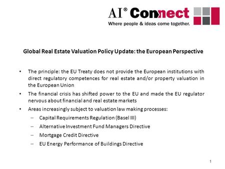 1 Global Real Estate Valuation Policy Update: the European Perspective The principle: the EU Treaty does not provide the European institutions with direct.