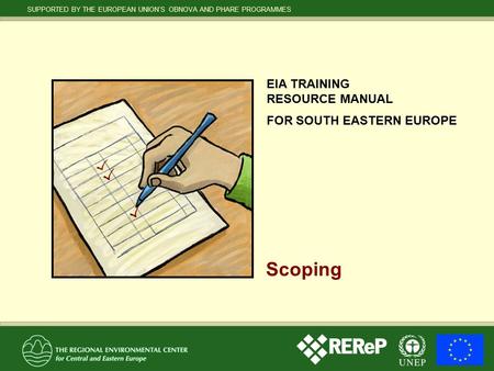 SUPPORTED BY THE EUROPEAN UNION’S OBNOVA AND PHARE PROGRAMMES EIA TRAINING RESOURCE MANUAL FOR SOUTH EASTERN EUROPE Scoping.