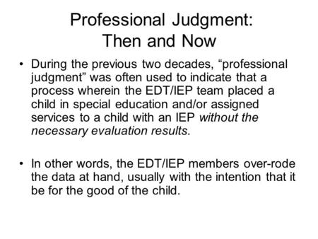 Professional Judgment: Then and Now During the previous two decades, “professional judgment” was often used to indicate that a process wherein the EDT/IEP.