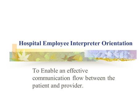 Hospital Employee Interpreter Orientation To Enable an effective communication flow between the patient and provider.