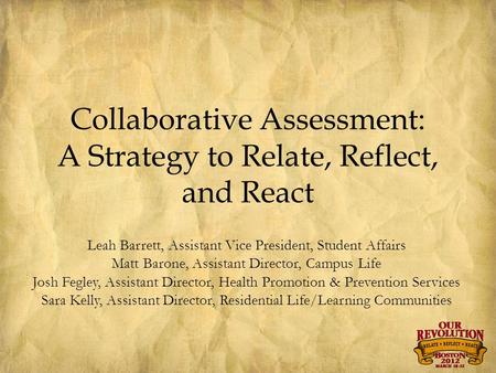 Collaborative Assessment: A Strategy to Relate, Reflect, and React Leah Barrett, Assistant Vice President, Student Affairs Matt Barone, Assistant Director,