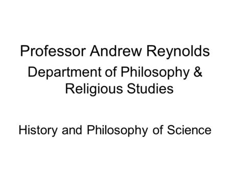 Professor Andrew Reynolds Department of Philosophy & Religious Studies History and Philosophy of Science.