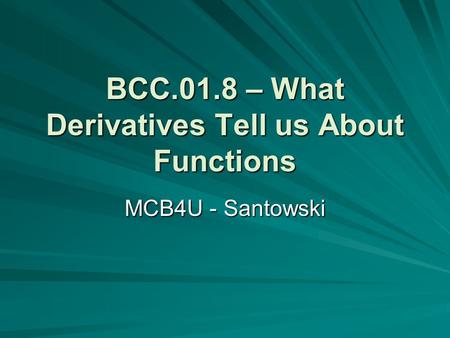 BCC.01.8 – What Derivatives Tell us About Functions MCB4U - Santowski.