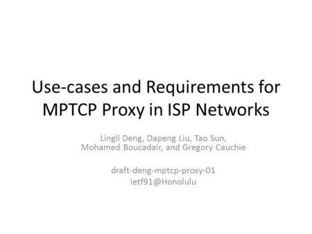 Use-cases and Requirements for MPTCP Proxy in ISP Networks Lingli Deng, Dapeng Liu, Tao Sun, Mohamed Boucadair, and Gregory Cauchie draft-deng-mptcp-proxy-01.