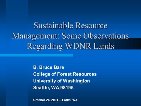 Sustainable Resource Management: Some Observations Regarding WDNR Lands B. Bruce Bare College of Forest Resources University of Washington Seattle, WA.