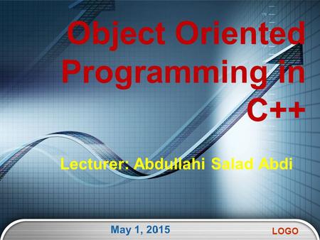 LOGO Lecturer: Abdullahi Salad Abdi May 1, 2015 1 Object Oriented Programming in C++