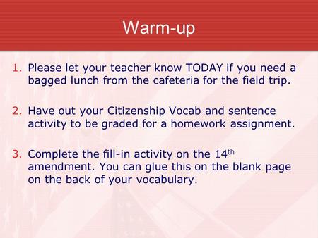 Warm-up Please let your teacher know TODAY if you need a bagged lunch from the cafeteria for the field trip. Have out your Citizenship Vocab and sentence.