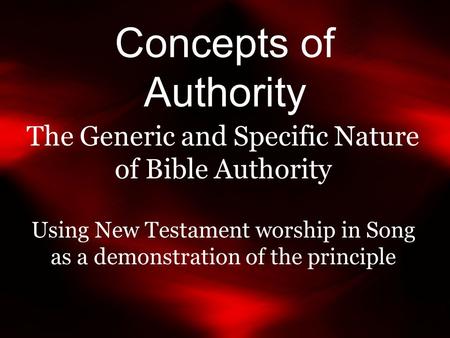 Concepts of Authority The Generic and Specific Nature of Bible Authority Using New Testament worship in Song as a demonstration of the principle.