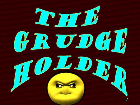 1. 2 The grudge-holder suffers from an unusual kind of wound. Although a grudge is associated to a past conflict with another, it is a wound that is inflicted.