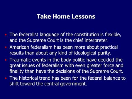 Take Home Lessons The federalist language of the constitution is flexible, and the Supreme Court is the chief interpreter. American federalism has been.
