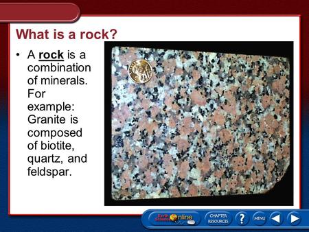 What is a rock? A rock is a combination of minerals. For example: Granite is composed of biotite, quartz, and feldspar.