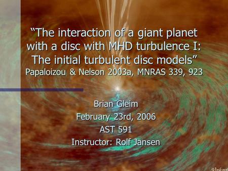 “The interaction of a giant planet with a disc with MHD turbulence I: The initial turbulent disc models” Papaloizou & Nelson 2003a, MNRAS 339, 923 Brian.