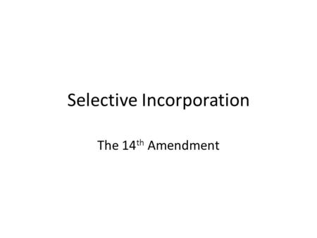 Selective Incorporation The 14 th Amendment. The Constitutional Convention In 1787, delegates were sent from each state to Philadelphia with instructions.