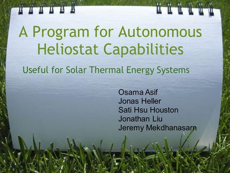 A Program for Autonomous Heliostat Capabilities Useful for Solar Thermal Energy Systems Osama Asif Jonas Heller Sati Hsu Houston Jonathan Liu Jeremy Mekdhanasarn.