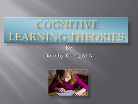 By Dorothy Kropf, M.A.. 1. CIP or Cognitive Information Processing 2. Schema Theory 3. Piaget’s Cognitive Theory 4. Situated Cognition.