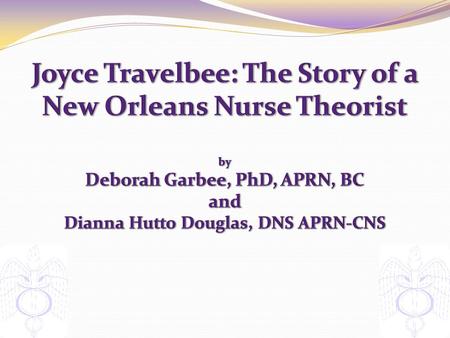Joyce Travelbee: The Story of a New Orleans Nurse Theorist by Deborah Garbee, PhD, APRN, BC and Dianna Hutto Douglas, DNS APRN-CNS.