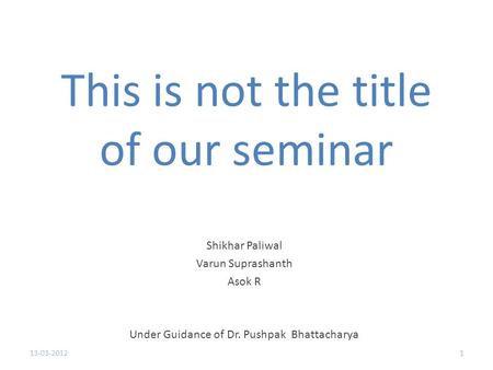 This is not the title of our seminar Shikhar Paliwal Varun Suprashanth Asok R Under Guidance of Dr. Pushpak Bhattacharya 113-03-2012.