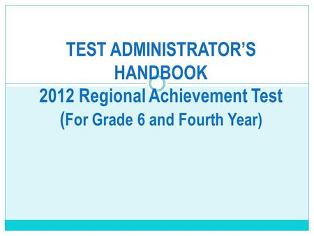 TEST ADMINISTRATOR’S HANDBOOK 2012 Regional Achievement Test ( For Grade 6 and Fourth Year)