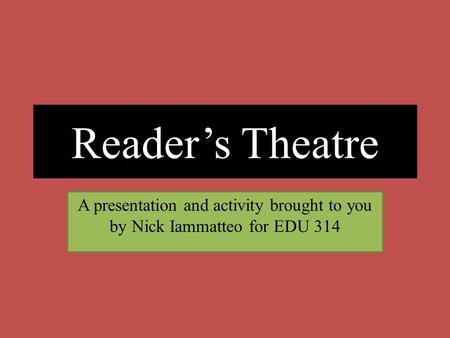 Reader’s Theatre A presentation and activity brought to you by Nick Iammatteo for EDU 314.
