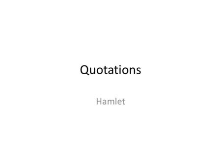 Quotations Hamlet. “Taint not thy mind” “O speak to me no more. These words like daggers enter in my ears. No more, sweet Hamlet.”