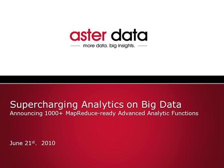 Supercharging Analytics on Big Data Announcing 1000+ MapReduce-ready Advanced Analytic Functions June 21 st. 2010.