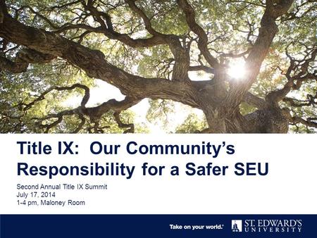 Title IX: Our Community’s Responsibility for a Safer SEU Second Annual Title IX Summit July 17, 2014 1-4 pm, Maloney Room.