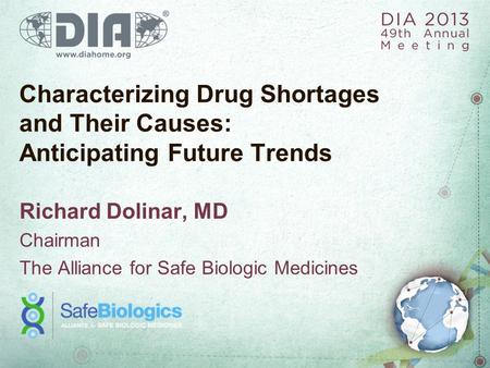 Characterizing Drug Shortages and Their Causes: Anticipating Future Trends Richard Dolinar, MD Chairman The Alliance for Safe Biologic Medicines.