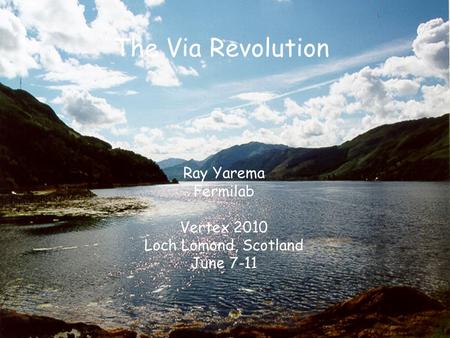 The Via Revolution Ray Yarema Fermilab Vertex 2010 Loch Lomond, Scotland June 7-11.