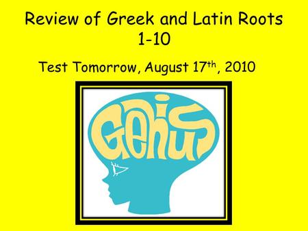 Review of Greek and Latin Roots 1-10 Test Tomorrow, August 17 th, 2010.