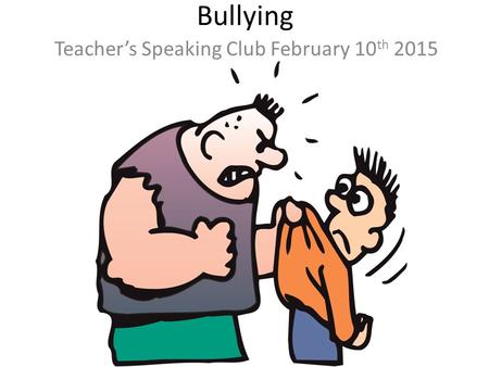 Bullying Teacher’s Speaking Club February 10 th 2015.