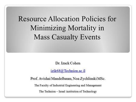 Resource Allocation Policies for Minimizing Mortality in Mass Casualty Events‏ Dr. Izack Cohen Prof. Avishai Mandelbaum, Noa Zychlinski.