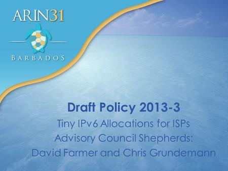 Draft Policy 2013-3 Tiny IPv6 Allocations for ISPs Advisory Council Shepherds: David Farmer and Chris Grundemann.